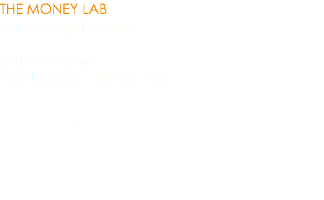 THE MONEY LAB March 20 - April 11, 2015 HERE Arts Center 145 6th Avenue, New York City The Money Lab is an economic vaudeville, a multi-disciplinary experiment to discover whether economic ideas can be represented through performance. Every night is a new  set of acts, set in a framework of economic games. 